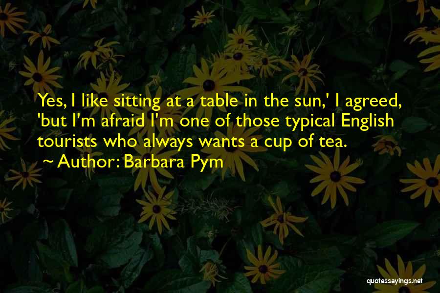 Barbara Pym Quotes: Yes, I Like Sitting At A Table In The Sun,' I Agreed, 'but I'm Afraid I'm One Of Those Typical
