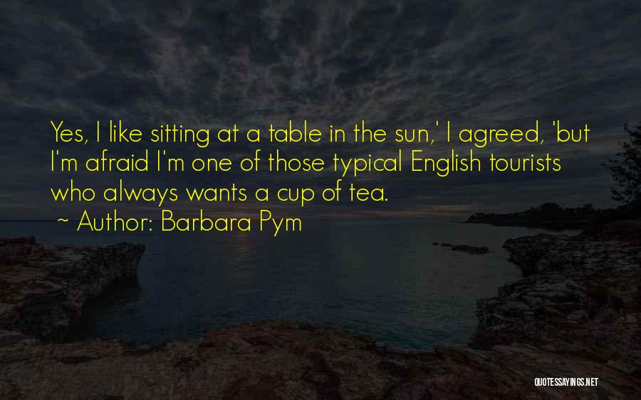 Barbara Pym Quotes: Yes, I Like Sitting At A Table In The Sun,' I Agreed, 'but I'm Afraid I'm One Of Those Typical