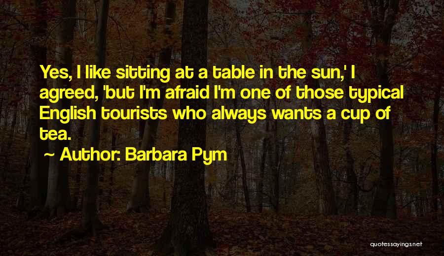 Barbara Pym Quotes: Yes, I Like Sitting At A Table In The Sun,' I Agreed, 'but I'm Afraid I'm One Of Those Typical