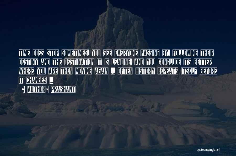 Prashant Quotes: Time Does Stop Sometimes, You See Everyone Passing By, Following Their Destiny And The Destination It Is Leading, And You