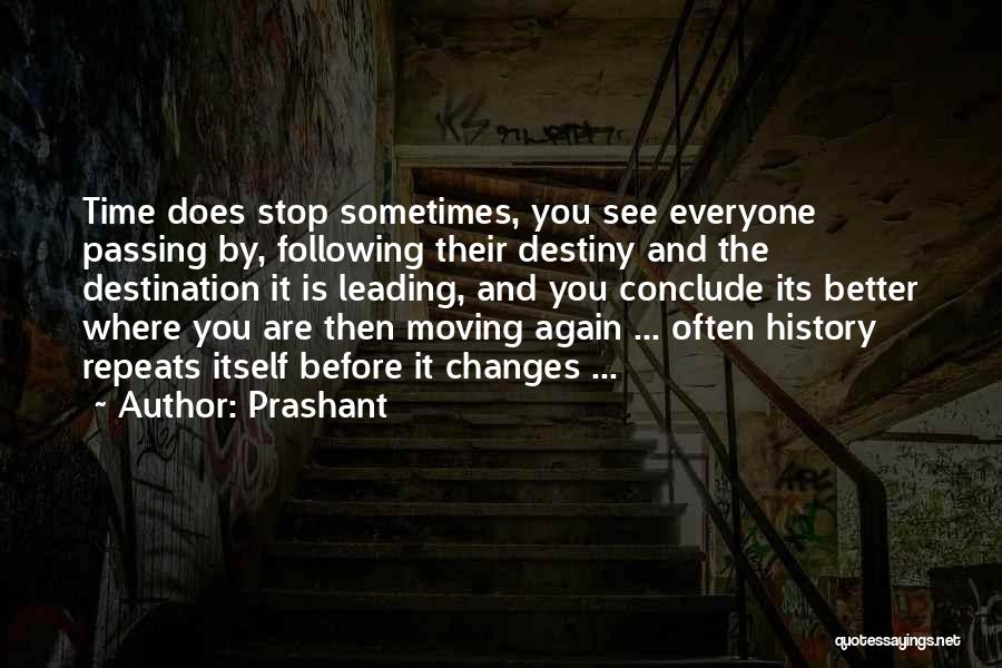 Prashant Quotes: Time Does Stop Sometimes, You See Everyone Passing By, Following Their Destiny And The Destination It Is Leading, And You