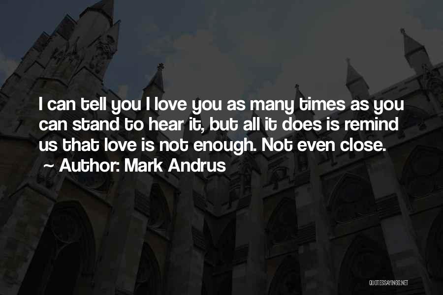 Mark Andrus Quotes: I Can Tell You I Love You As Many Times As You Can Stand To Hear It, But All It