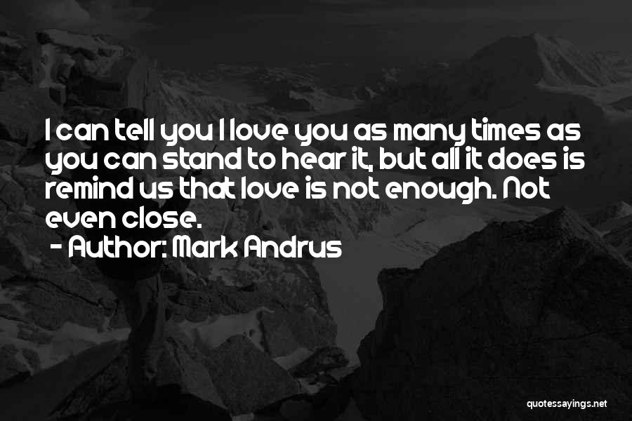 Mark Andrus Quotes: I Can Tell You I Love You As Many Times As You Can Stand To Hear It, But All It