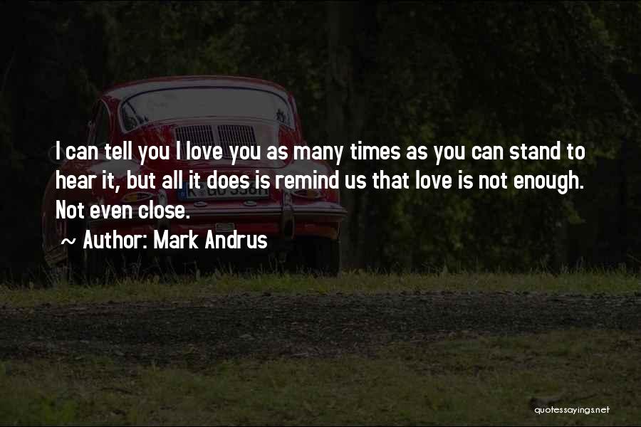 Mark Andrus Quotes: I Can Tell You I Love You As Many Times As You Can Stand To Hear It, But All It