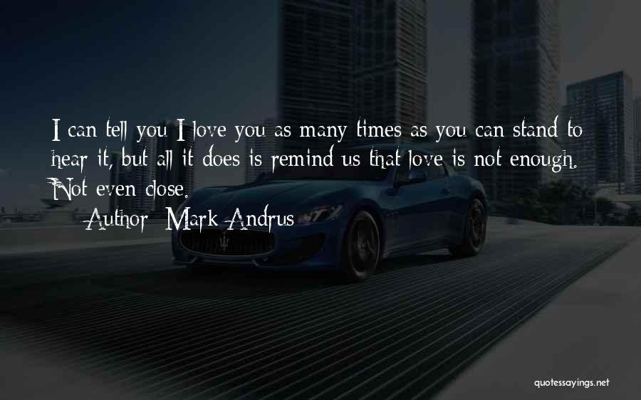 Mark Andrus Quotes: I Can Tell You I Love You As Many Times As You Can Stand To Hear It, But All It