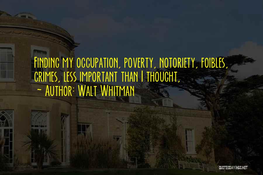 Walt Whitman Quotes: Finding My Occupation, Poverty, Notoriety, Foibles, Crimes, Less Important Than I Thought,