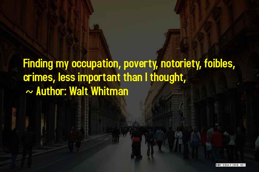 Walt Whitman Quotes: Finding My Occupation, Poverty, Notoriety, Foibles, Crimes, Less Important Than I Thought,