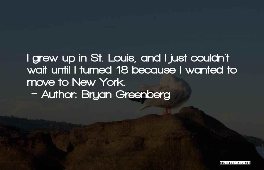 Bryan Greenberg Quotes: I Grew Up In St. Louis, And I Just Couldn't Wait Until I Turned 18 Because I Wanted To Move