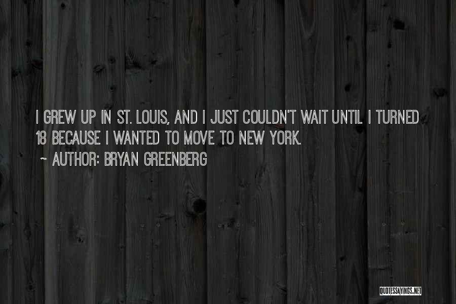 Bryan Greenberg Quotes: I Grew Up In St. Louis, And I Just Couldn't Wait Until I Turned 18 Because I Wanted To Move