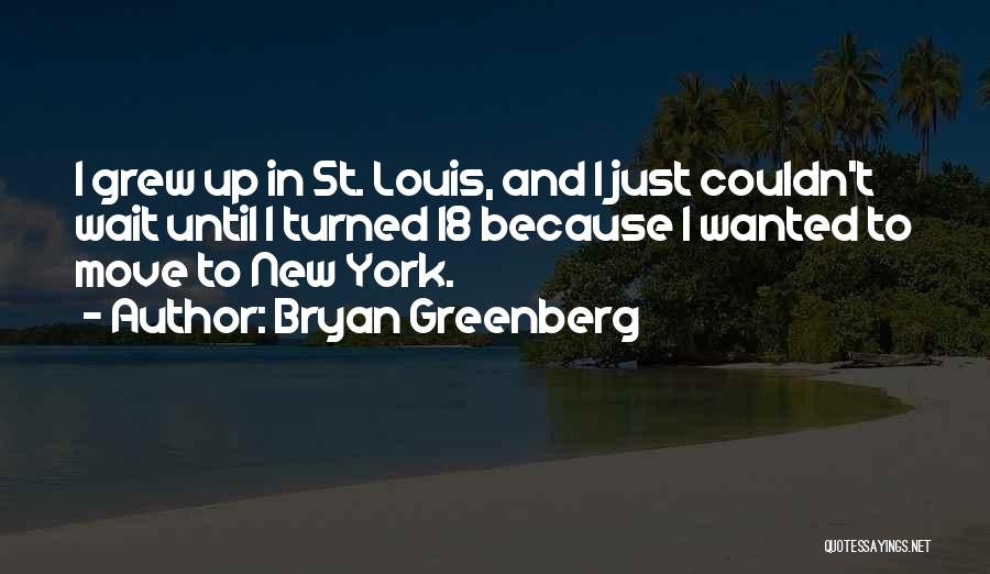 Bryan Greenberg Quotes: I Grew Up In St. Louis, And I Just Couldn't Wait Until I Turned 18 Because I Wanted To Move