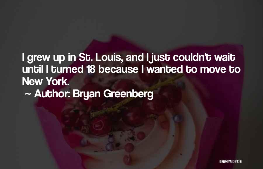 Bryan Greenberg Quotes: I Grew Up In St. Louis, And I Just Couldn't Wait Until I Turned 18 Because I Wanted To Move