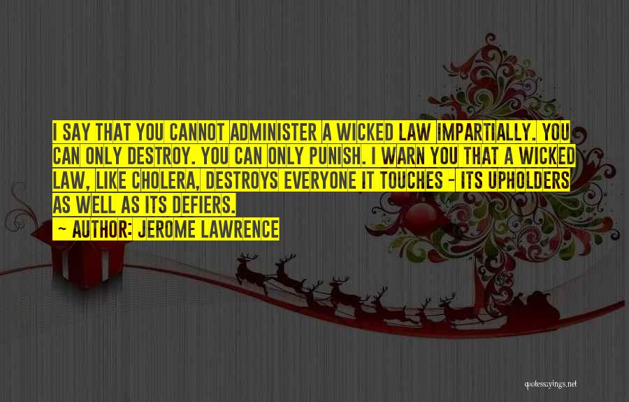 Jerome Lawrence Quotes: I Say That You Cannot Administer A Wicked Law Impartially. You Can Only Destroy. You Can Only Punish. I Warn