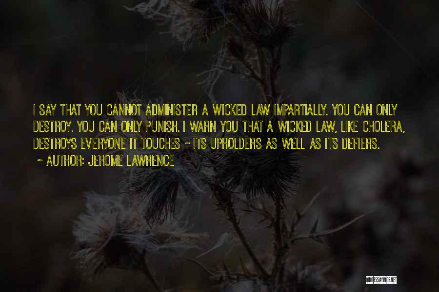 Jerome Lawrence Quotes: I Say That You Cannot Administer A Wicked Law Impartially. You Can Only Destroy. You Can Only Punish. I Warn