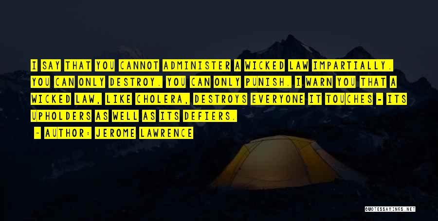 Jerome Lawrence Quotes: I Say That You Cannot Administer A Wicked Law Impartially. You Can Only Destroy. You Can Only Punish. I Warn