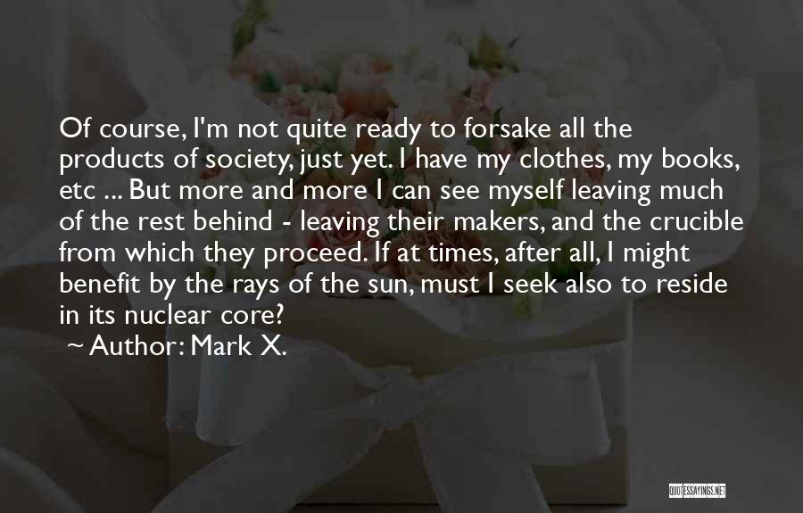 Mark X. Quotes: Of Course, I'm Not Quite Ready To Forsake All The Products Of Society, Just Yet. I Have My Clothes, My