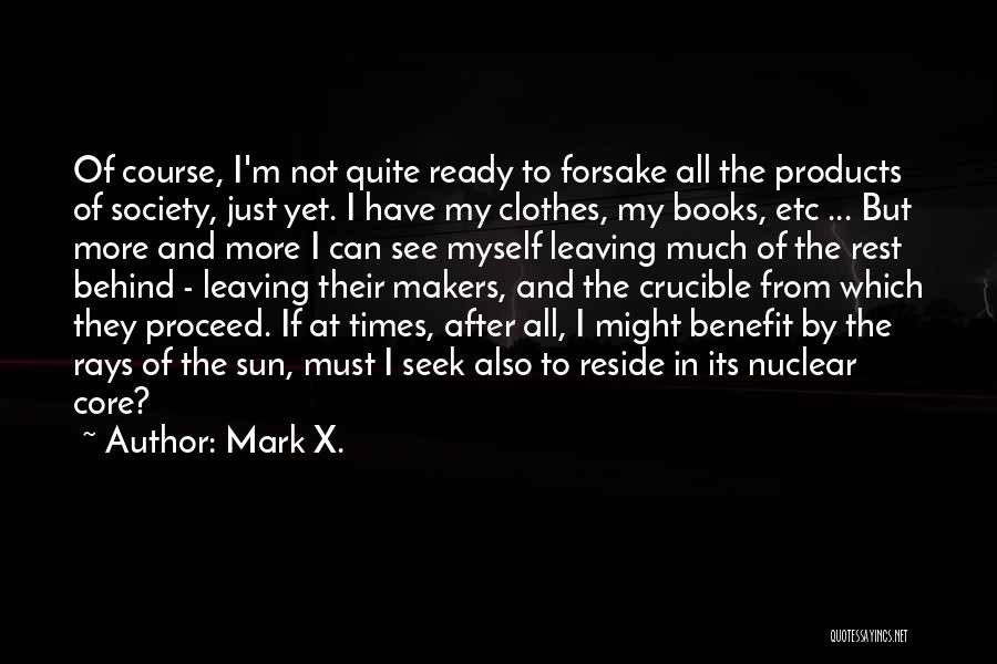 Mark X. Quotes: Of Course, I'm Not Quite Ready To Forsake All The Products Of Society, Just Yet. I Have My Clothes, My