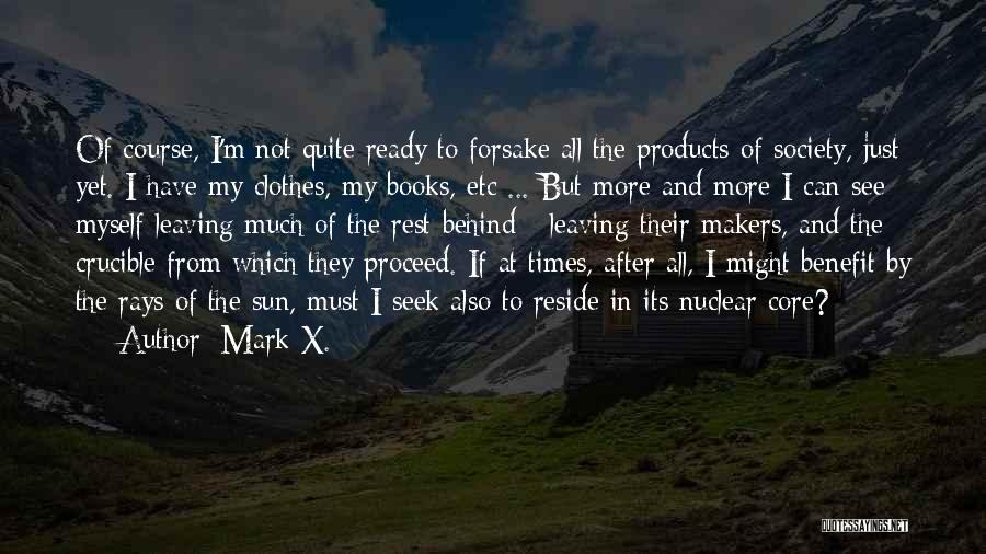 Mark X. Quotes: Of Course, I'm Not Quite Ready To Forsake All The Products Of Society, Just Yet. I Have My Clothes, My