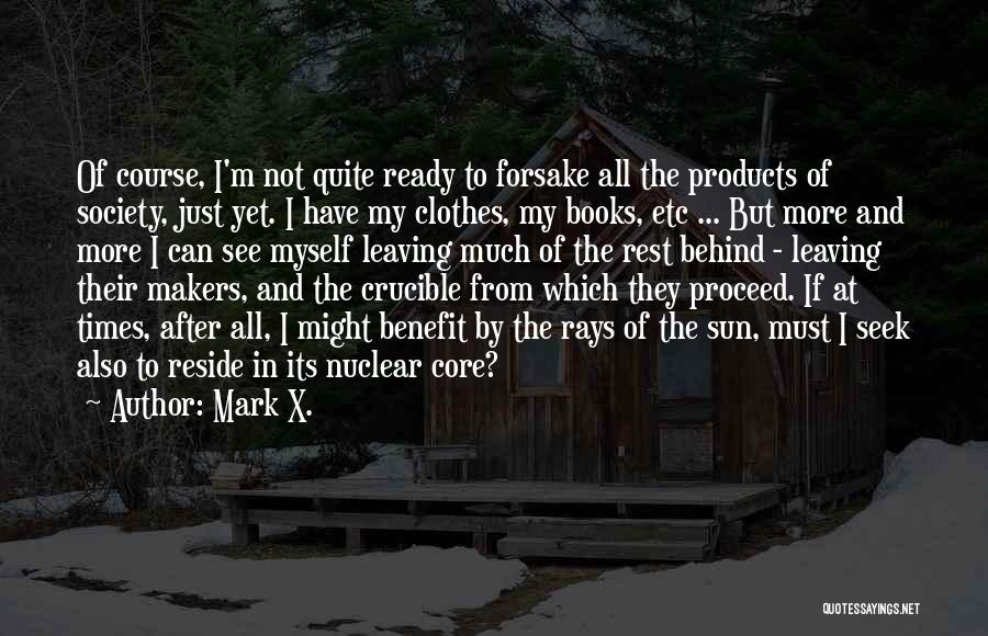 Mark X. Quotes: Of Course, I'm Not Quite Ready To Forsake All The Products Of Society, Just Yet. I Have My Clothes, My