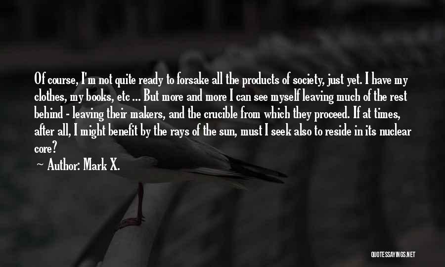 Mark X. Quotes: Of Course, I'm Not Quite Ready To Forsake All The Products Of Society, Just Yet. I Have My Clothes, My