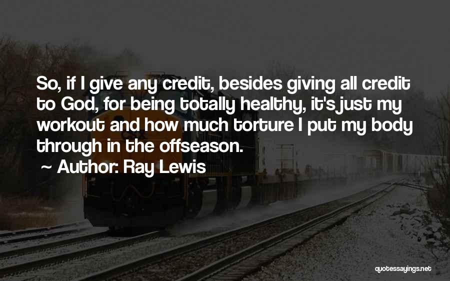 Ray Lewis Quotes: So, If I Give Any Credit, Besides Giving All Credit To God, For Being Totally Healthy, It's Just My Workout