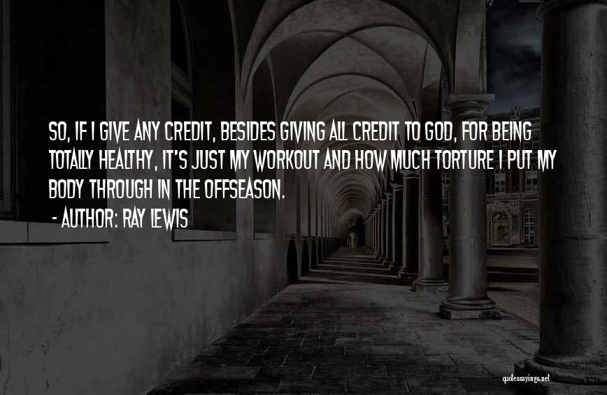 Ray Lewis Quotes: So, If I Give Any Credit, Besides Giving All Credit To God, For Being Totally Healthy, It's Just My Workout