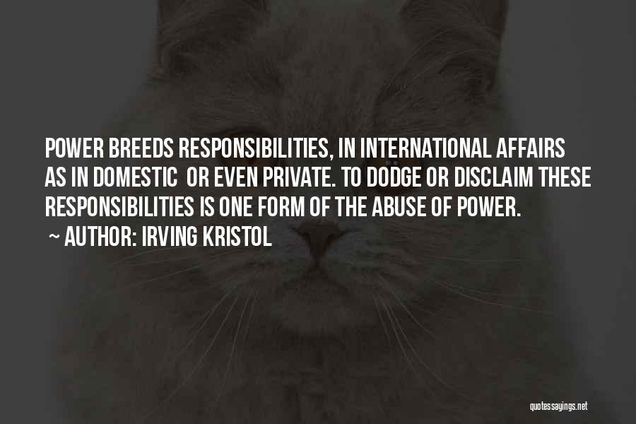 Irving Kristol Quotes: Power Breeds Responsibilities, In International Affairs As In Domestic Or Even Private. To Dodge Or Disclaim These Responsibilities Is One