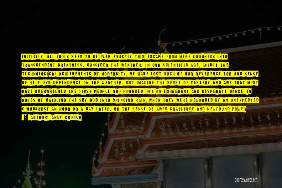 Andy Crouch Quotes: Initially, All Idols Seem To Deliver Exactly This Escape From Mere Goodness Into Transcendent Greatness. Consider The Weather. In Our