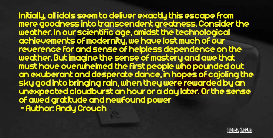 Andy Crouch Quotes: Initially, All Idols Seem To Deliver Exactly This Escape From Mere Goodness Into Transcendent Greatness. Consider The Weather. In Our