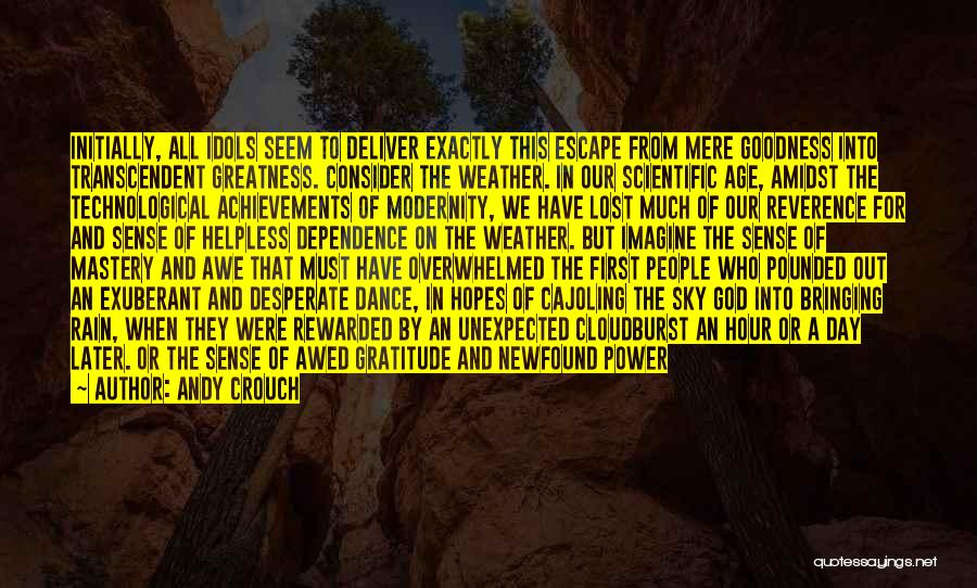 Andy Crouch Quotes: Initially, All Idols Seem To Deliver Exactly This Escape From Mere Goodness Into Transcendent Greatness. Consider The Weather. In Our