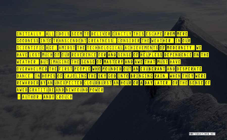 Andy Crouch Quotes: Initially, All Idols Seem To Deliver Exactly This Escape From Mere Goodness Into Transcendent Greatness. Consider The Weather. In Our