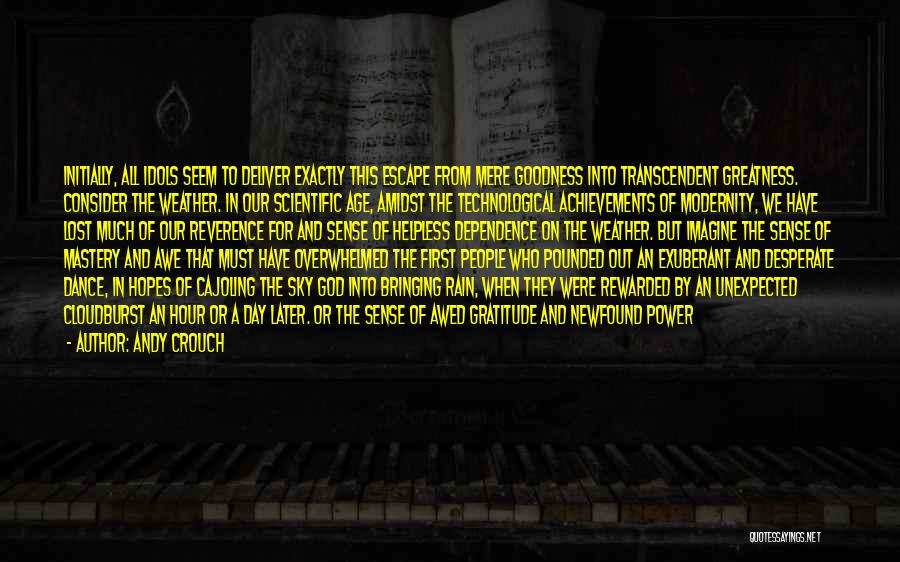 Andy Crouch Quotes: Initially, All Idols Seem To Deliver Exactly This Escape From Mere Goodness Into Transcendent Greatness. Consider The Weather. In Our