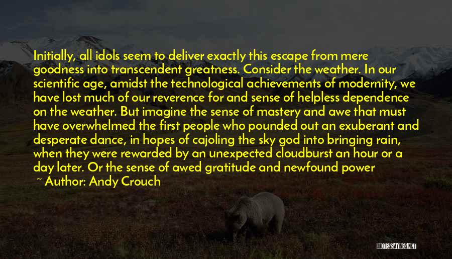 Andy Crouch Quotes: Initially, All Idols Seem To Deliver Exactly This Escape From Mere Goodness Into Transcendent Greatness. Consider The Weather. In Our