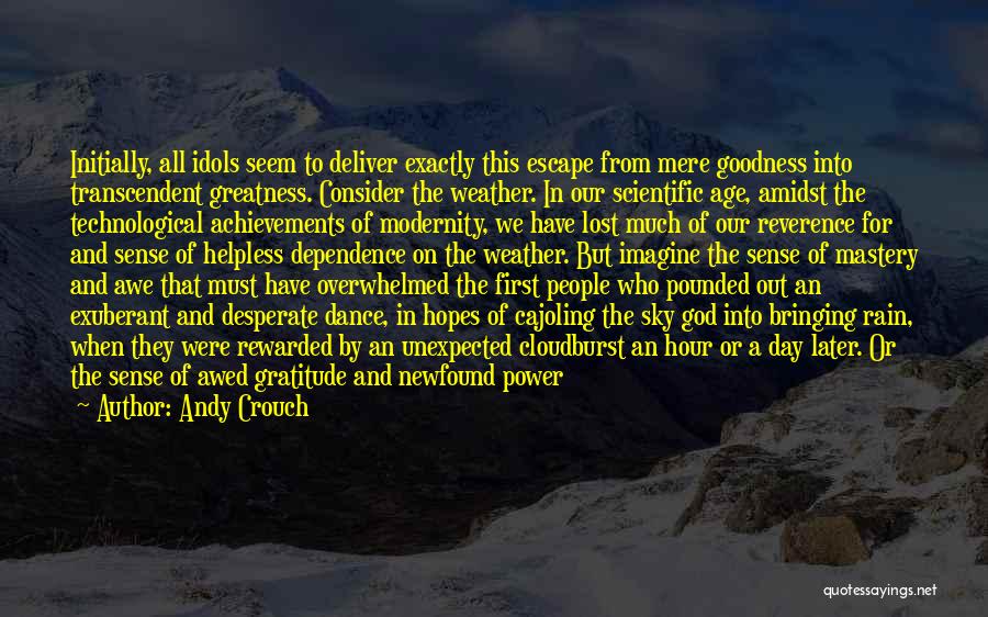 Andy Crouch Quotes: Initially, All Idols Seem To Deliver Exactly This Escape From Mere Goodness Into Transcendent Greatness. Consider The Weather. In Our