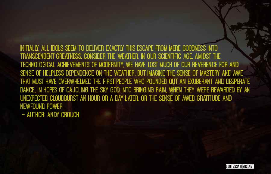 Andy Crouch Quotes: Initially, All Idols Seem To Deliver Exactly This Escape From Mere Goodness Into Transcendent Greatness. Consider The Weather. In Our