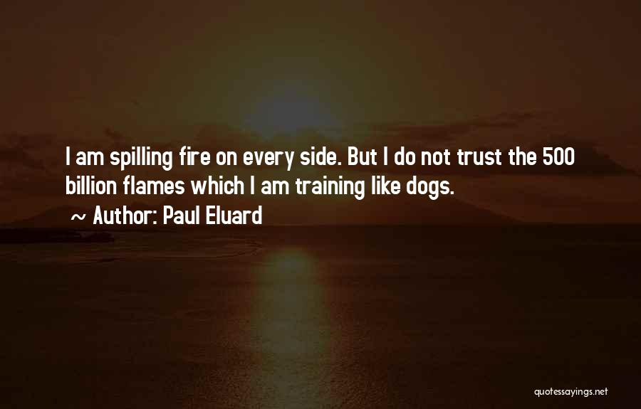 Paul Eluard Quotes: I Am Spilling Fire On Every Side. But I Do Not Trust The 500 Billion Flames Which I Am Training