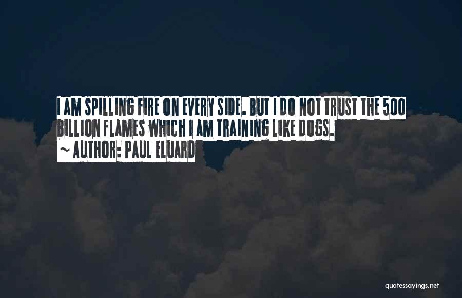 Paul Eluard Quotes: I Am Spilling Fire On Every Side. But I Do Not Trust The 500 Billion Flames Which I Am Training