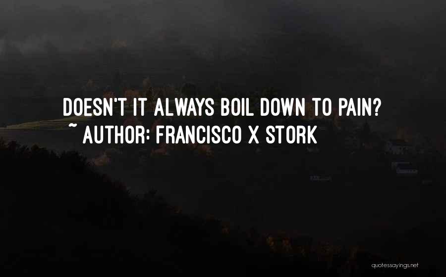 Francisco X Stork Quotes: Doesn't It Always Boil Down To Pain?