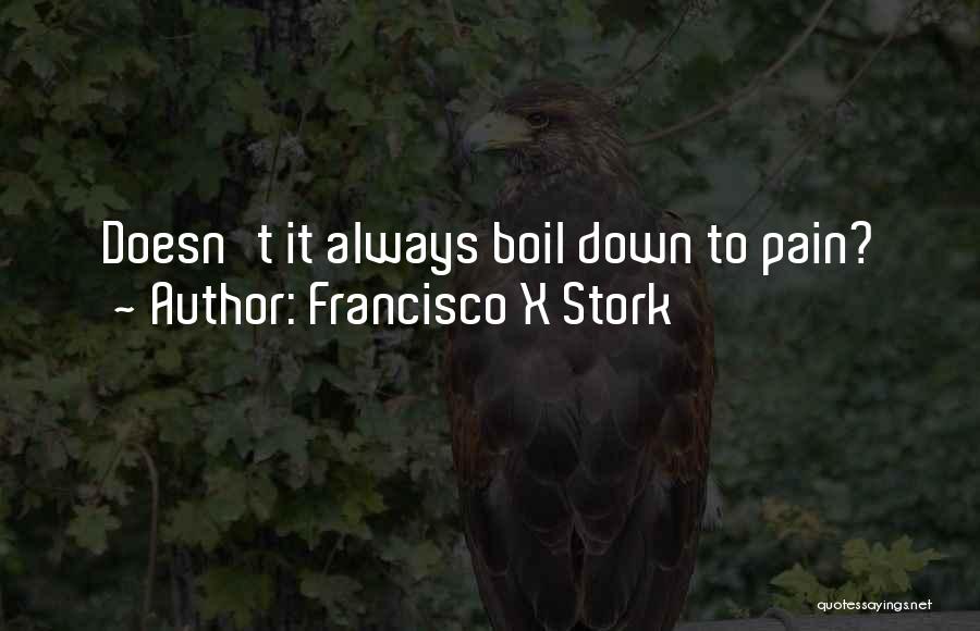 Francisco X Stork Quotes: Doesn't It Always Boil Down To Pain?