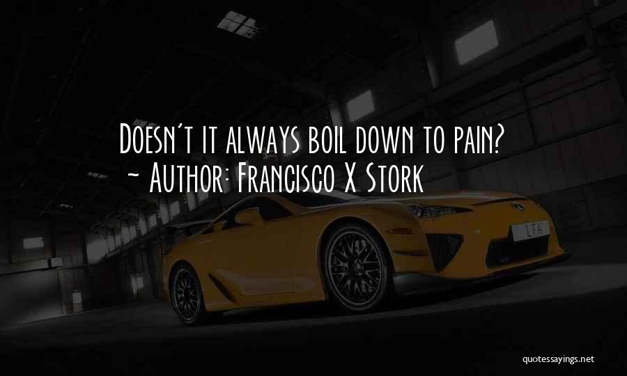 Francisco X Stork Quotes: Doesn't It Always Boil Down To Pain?