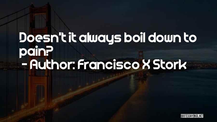 Francisco X Stork Quotes: Doesn't It Always Boil Down To Pain?