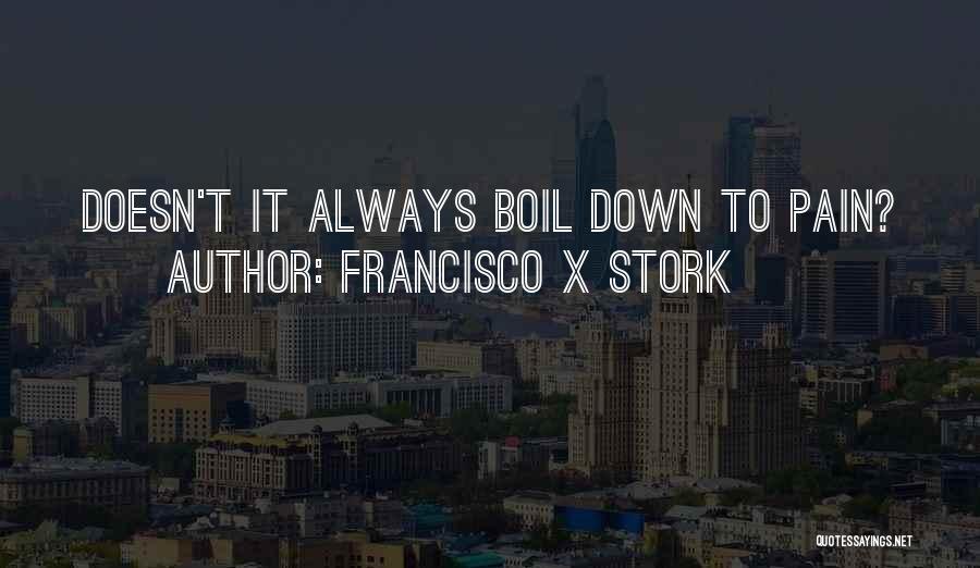 Francisco X Stork Quotes: Doesn't It Always Boil Down To Pain?