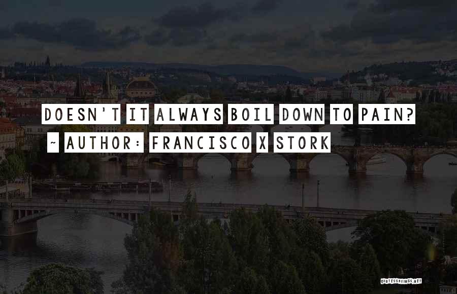 Francisco X Stork Quotes: Doesn't It Always Boil Down To Pain?