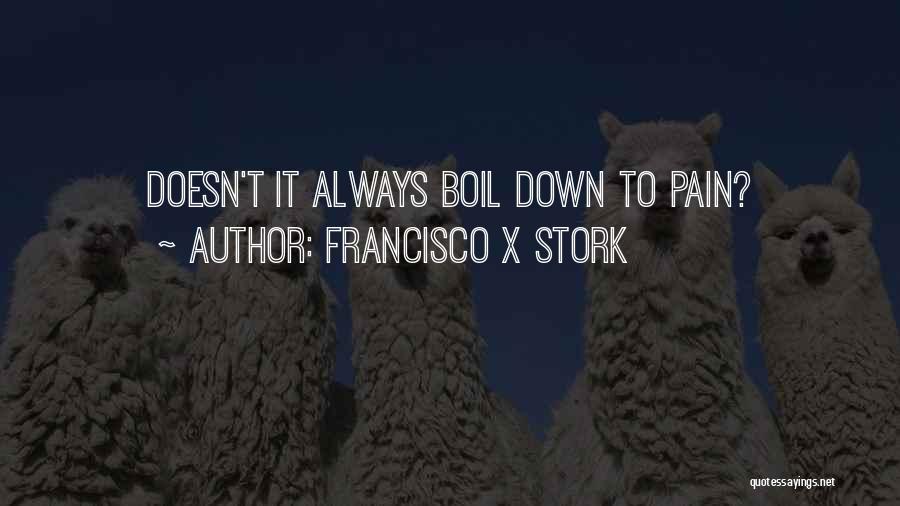 Francisco X Stork Quotes: Doesn't It Always Boil Down To Pain?