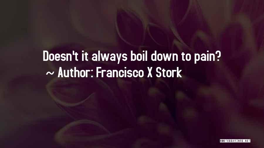 Francisco X Stork Quotes: Doesn't It Always Boil Down To Pain?