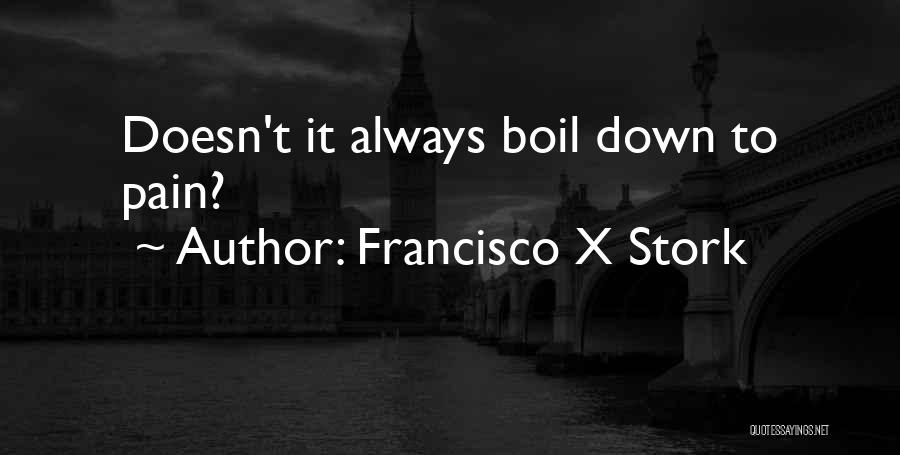 Francisco X Stork Quotes: Doesn't It Always Boil Down To Pain?