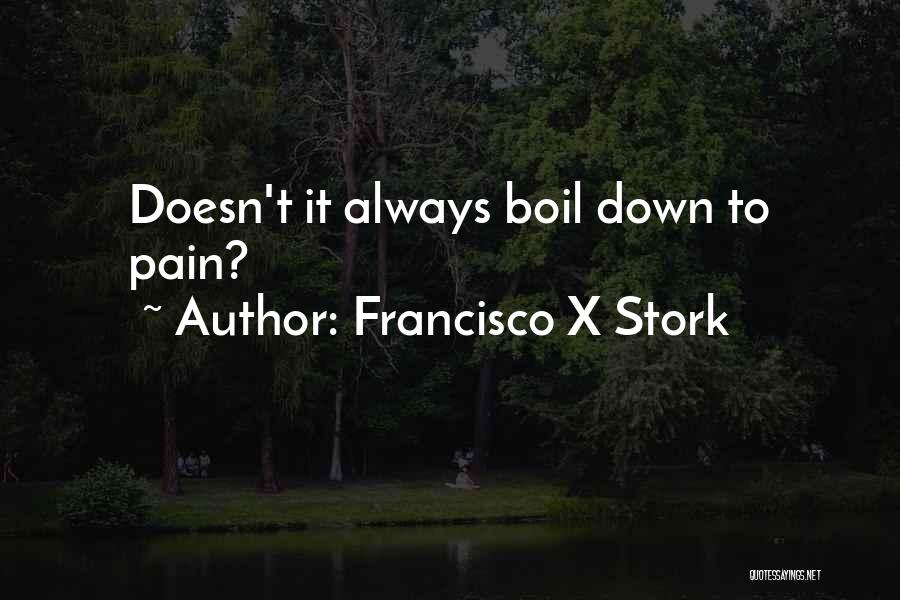 Francisco X Stork Quotes: Doesn't It Always Boil Down To Pain?