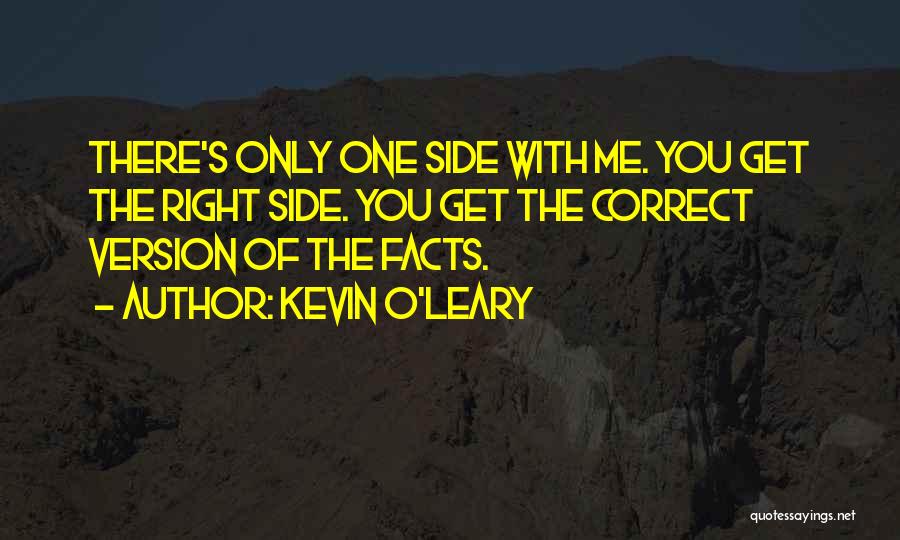 Kevin O'Leary Quotes: There's Only One Side With Me. You Get The Right Side. You Get The Correct Version Of The Facts.