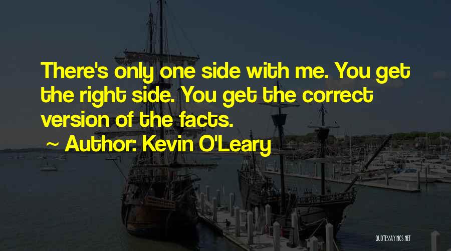 Kevin O'Leary Quotes: There's Only One Side With Me. You Get The Right Side. You Get The Correct Version Of The Facts.