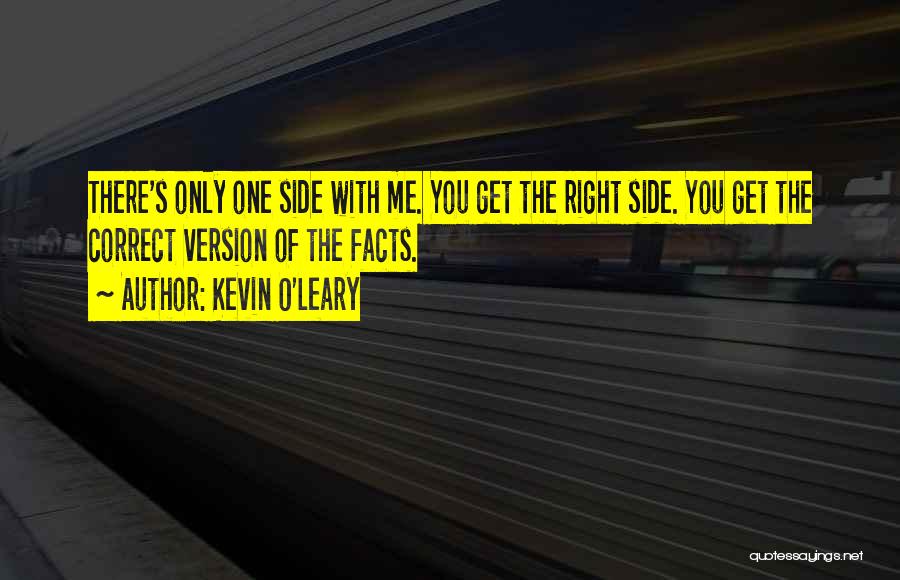 Kevin O'Leary Quotes: There's Only One Side With Me. You Get The Right Side. You Get The Correct Version Of The Facts.