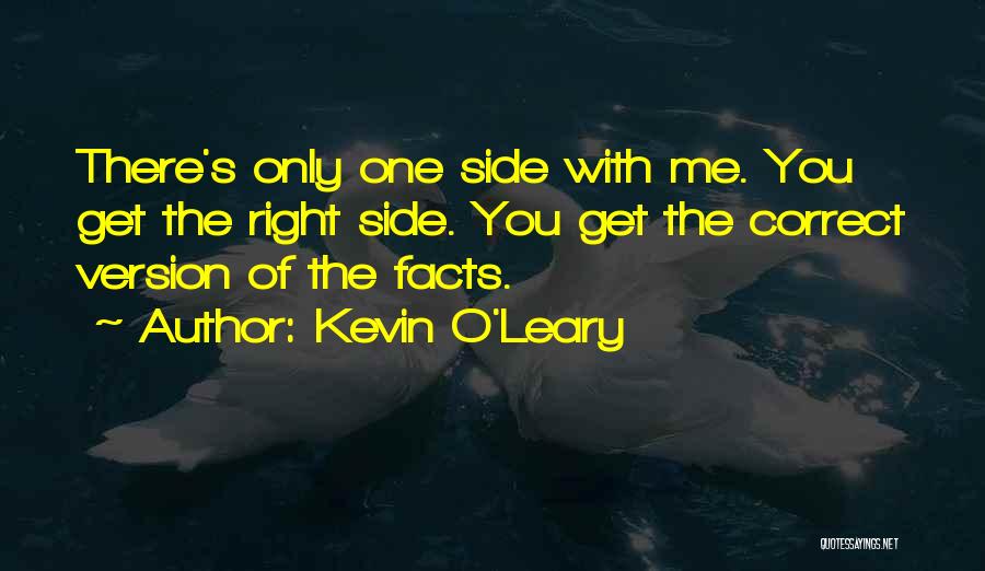 Kevin O'Leary Quotes: There's Only One Side With Me. You Get The Right Side. You Get The Correct Version Of The Facts.